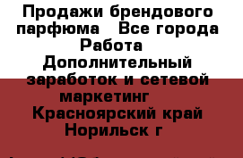 Продажи брендового парфюма - Все города Работа » Дополнительный заработок и сетевой маркетинг   . Красноярский край,Норильск г.